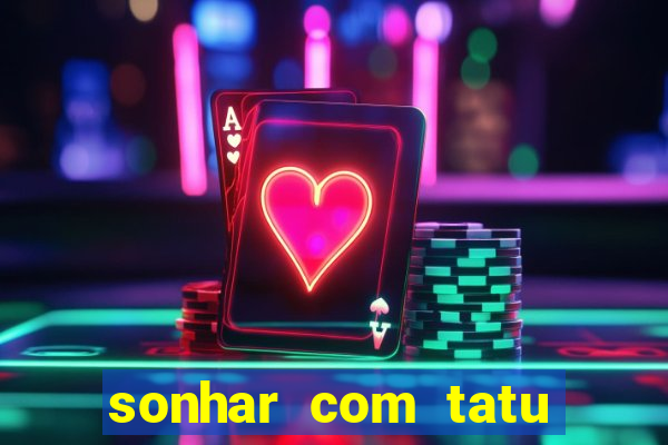 sonhar com tatu jogo do bicho